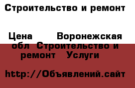 Строительство и ремонт › Цена ­ 1 - Воронежская обл. Строительство и ремонт » Услуги   